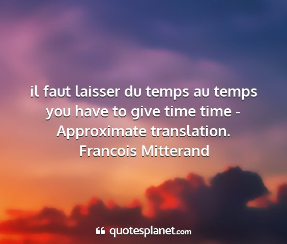 Francois mitterand - il faut laisser du temps au temps you have to...