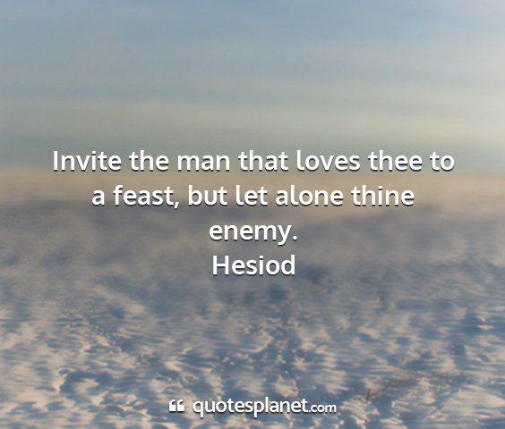 Hesiod - invite the man that loves thee to a feast, but...