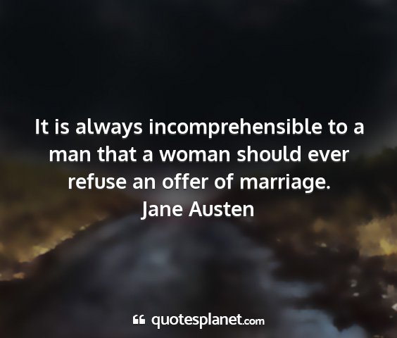 Jane austen - it is always incomprehensible to a man that a...