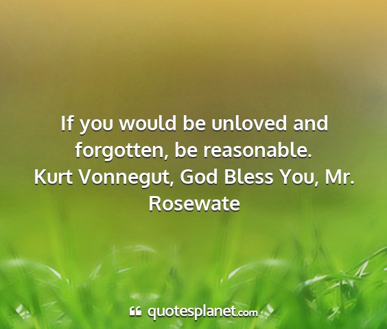 Kurt vonnegut, god bless you, mr. rosewate - if you would be unloved and forgotten, be...