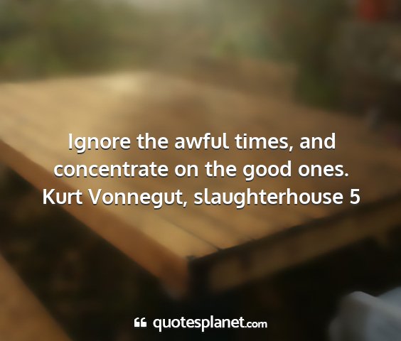 Kurt vonnegut, slaughterhouse 5 - ignore the awful times, and concentrate on the...