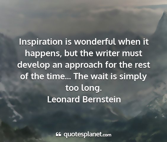 Leonard bernstein - inspiration is wonderful when it happens, but the...