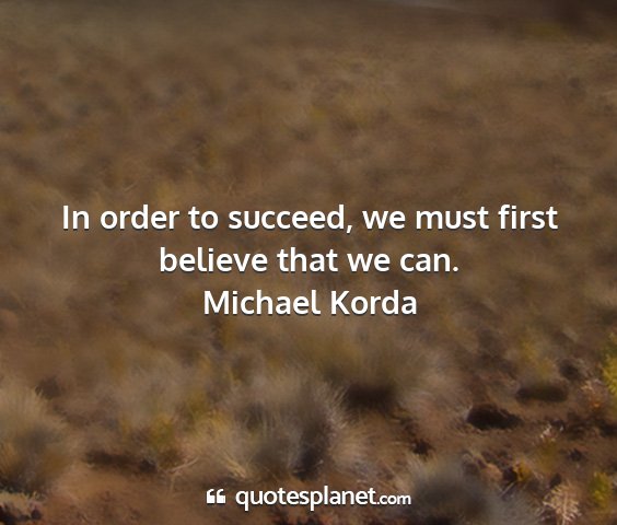 Michael korda - in order to succeed, we must first believe that...