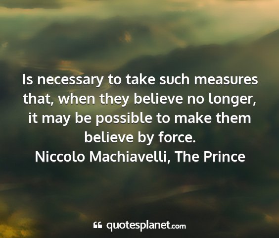 Niccolo machiavelli, the prince - is necessary to take such measures that, when...