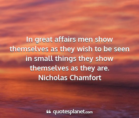 Nicholas chamfort - in great affairs men show themselves as they wish...