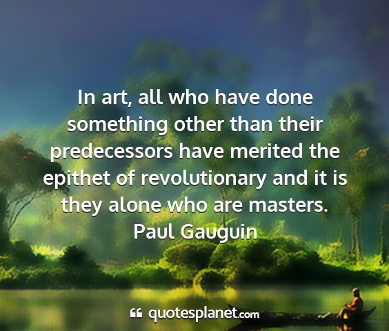 Paul gauguin - in art, all who have done something other than...