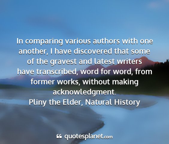 Pliny the elder, natural history - in comparing various authors with one another, i...