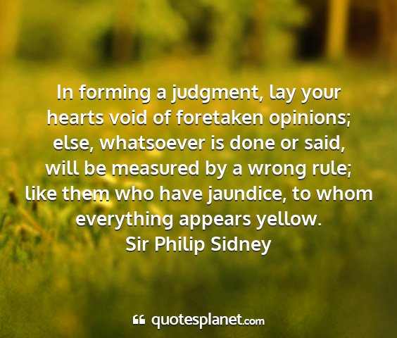 Sir philip sidney - in forming a judgment, lay your hearts void of...