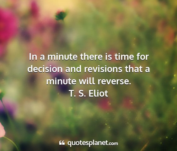 T. s. eliot - in a minute there is time for decision and...