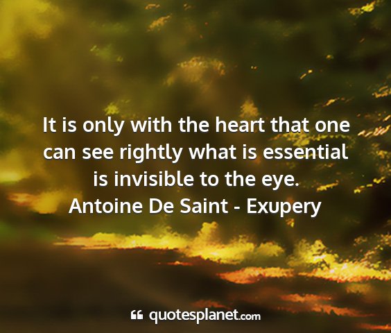 Antoine de saint - exupery - it is only with the heart that one can see...