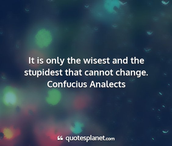 Confucius analects - it is only the wisest and the stupidest that...