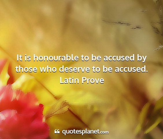 Latin prove - it is honourable to be accused by those who...