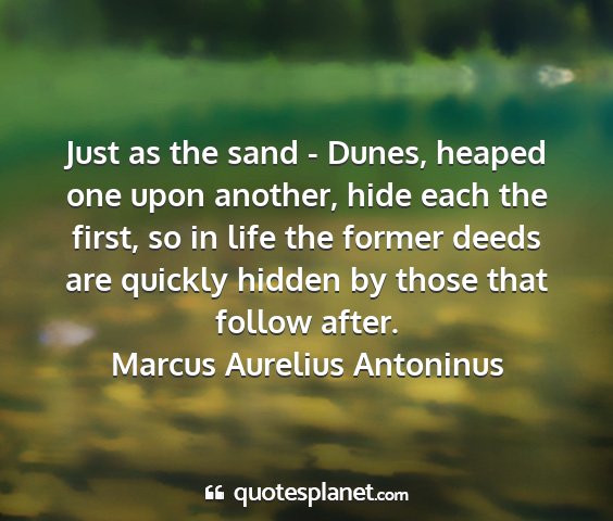 Marcus aurelius antoninus - just as the sand - dunes, heaped one upon...