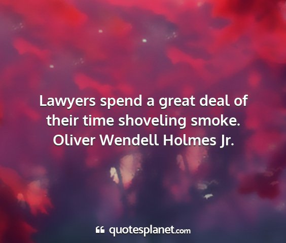 Oliver wendell holmes jr. - lawyers spend a great deal of their time...