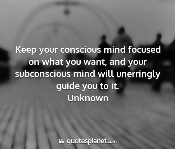 Unknown - keep your conscious mind focused on what you...