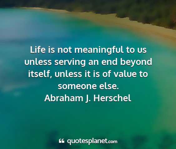 Abraham j. herschel - life is not meaningful to us unless serving an...