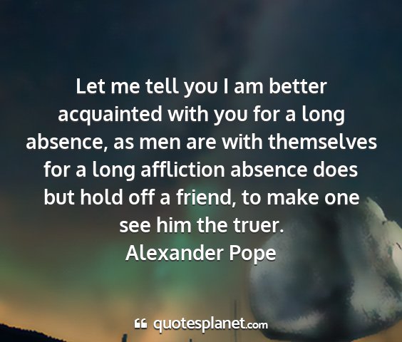 Alexander pope - let me tell you i am better acquainted with you...