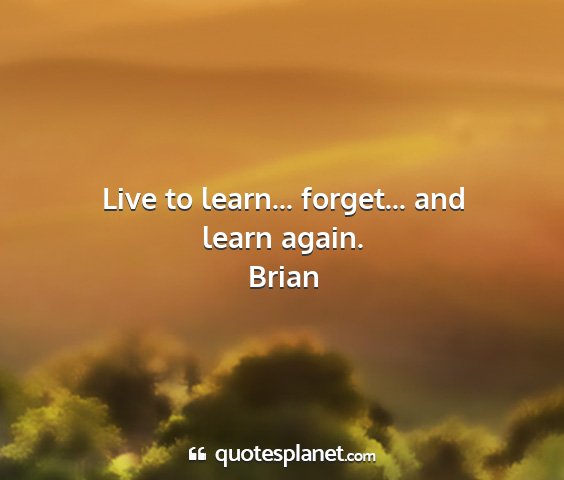 Brian - live to learn... forget... and learn again....