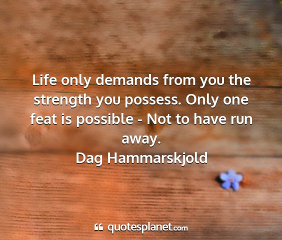 Dag hammarskjold - life only demands from you the strength you...