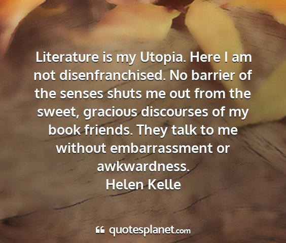 Helen kelle - literature is my utopia. here i am not...