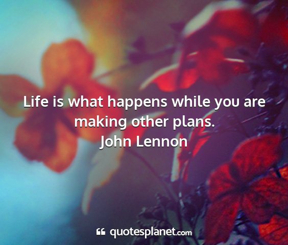 John lennon - life is what happens while you are making other...