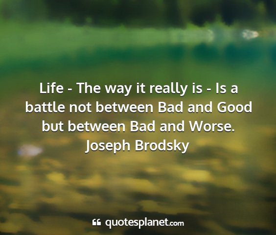 Joseph brodsky - life - the way it really is - is a battle not...