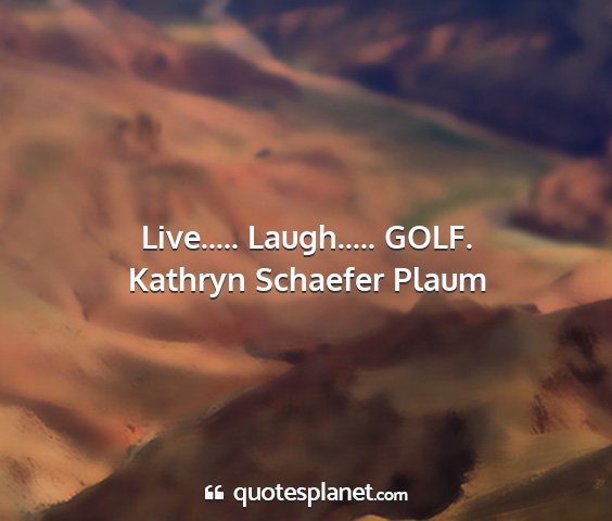 Kathryn schaefer plaum - live..... laugh..... golf....