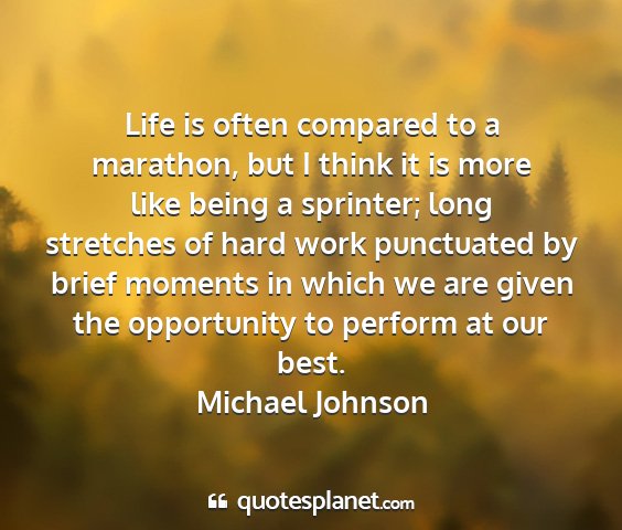 Michael johnson - life is often compared to a marathon, but i think...