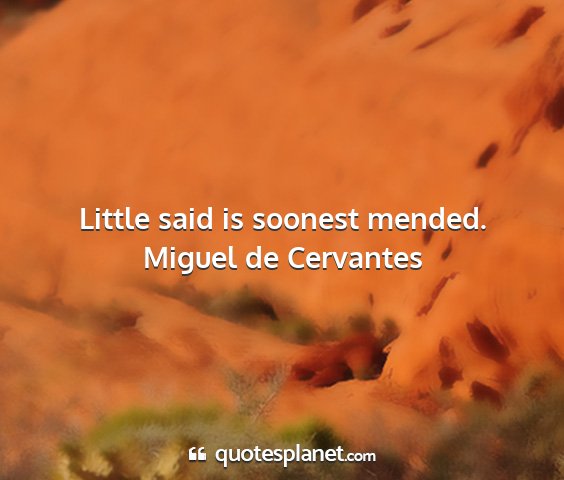 Miguel de cervantes - little said is soonest mended....