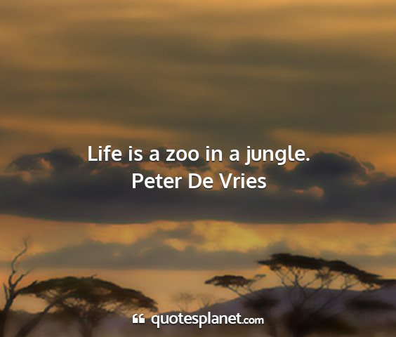 Peter de vries - life is a zoo in a jungle....