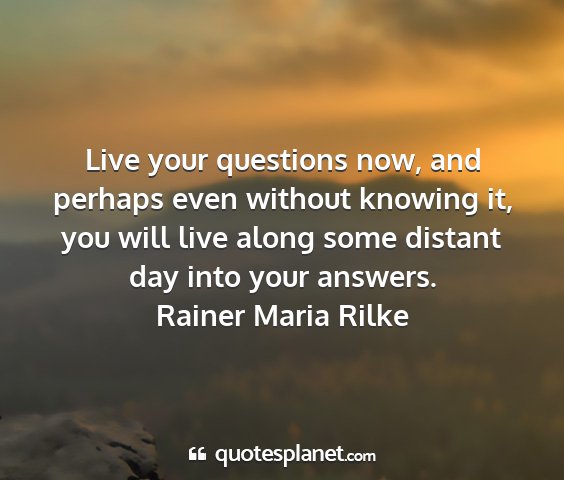 Rainer maria rilke - live your questions now, and perhaps even without...