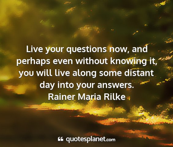 Rainer maria rilke - live your questions now, and perhaps even without...