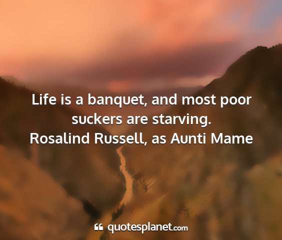 Rosalind russell, as aunti mame - life is a banquet, and most poor suckers are...