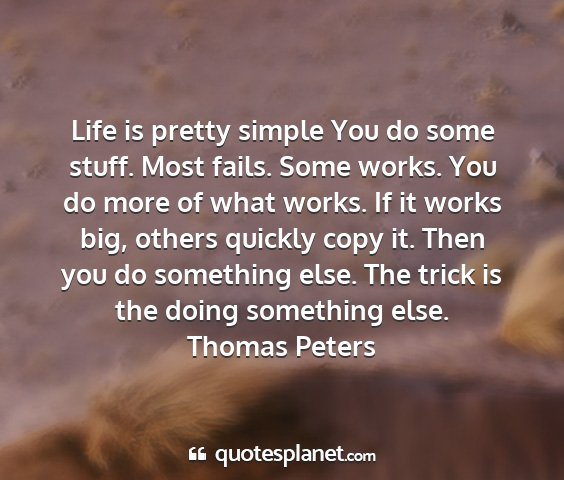 Thomas peters - life is pretty simple you do some stuff. most...