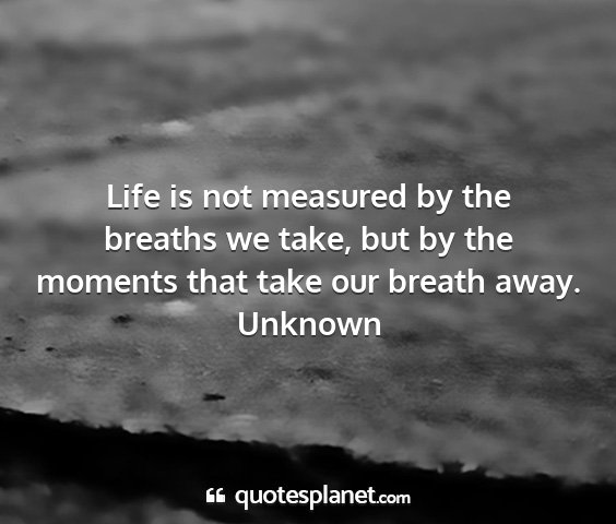 Unknown - life is not measured by the breaths we take, but...