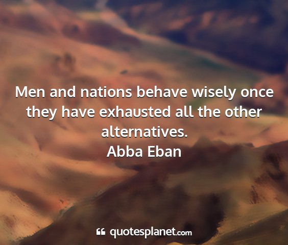 Abba eban - men and nations behave wisely once they have...