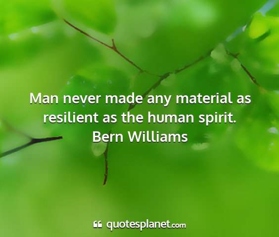 Bern williams - man never made any material as resilient as the...