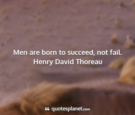 Henry david thoreau - men are born to succeed, not fail....