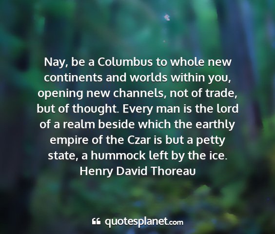 Henry david thoreau - nay, be a columbus to whole new continents and...