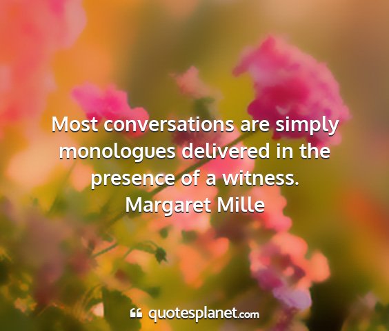 Margaret mille - most conversations are simply monologues...