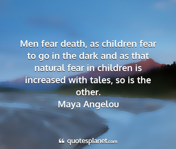 Maya angelou - men fear death, as children fear to go in the...