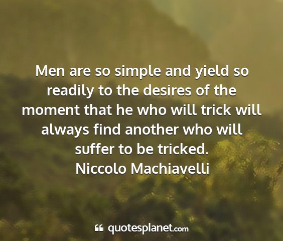 Niccolo machiavelli - men are so simple and yield so readily to the...