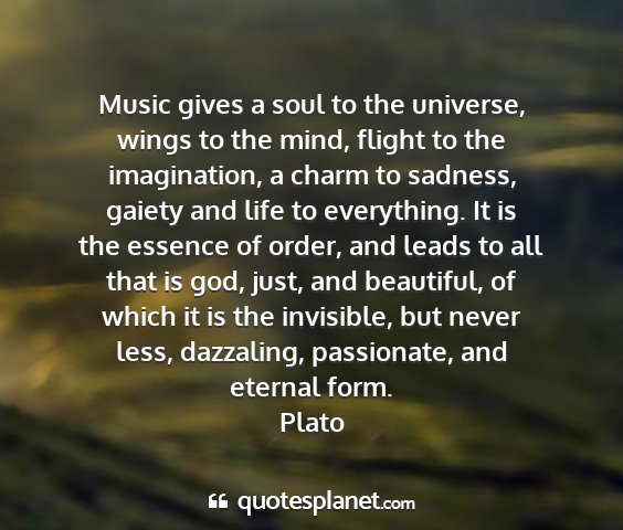 Plato - music gives a soul to the universe, wings to the...