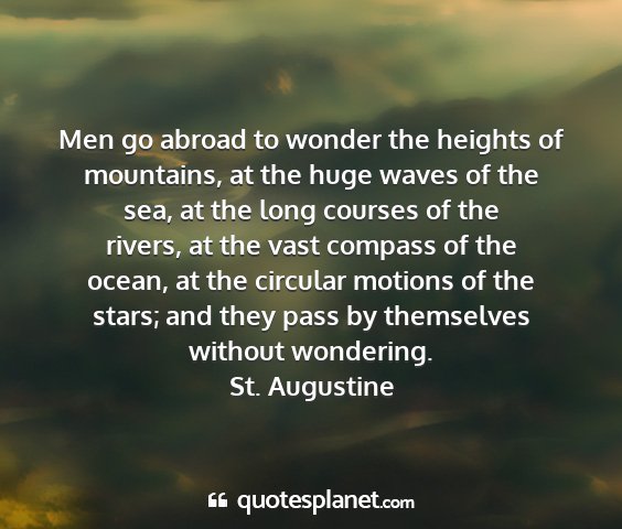 St. augustine - men go abroad to wonder the heights of mountains,...