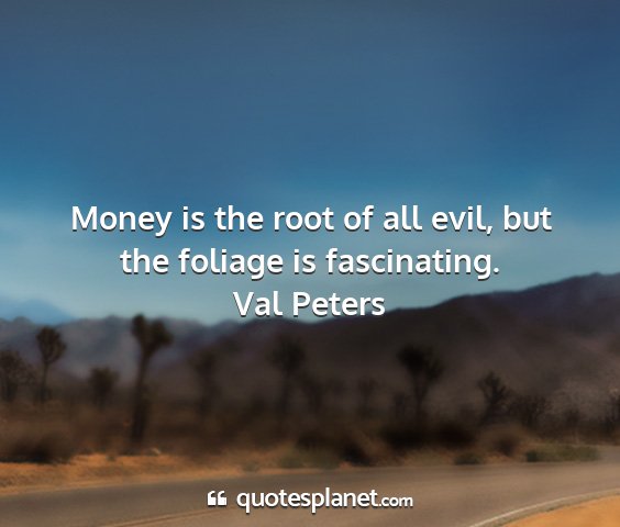 Val peters - money is the root of all evil, but the foliage is...