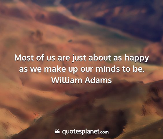 William adams - most of us are just about as happy as we make up...