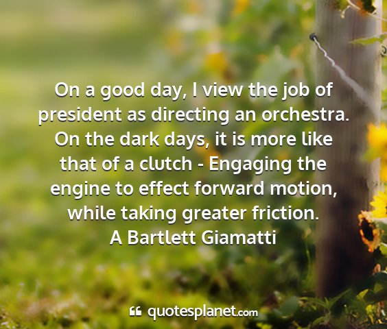 A bartlett giamatti - on a good day, i view the job of president as...