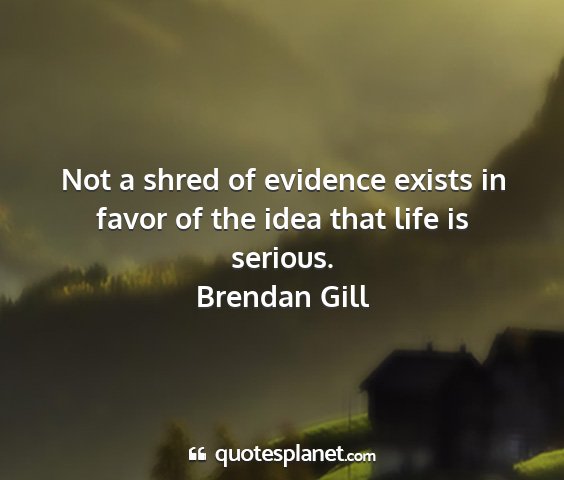 Brendan gill - not a shred of evidence exists in favor of the...