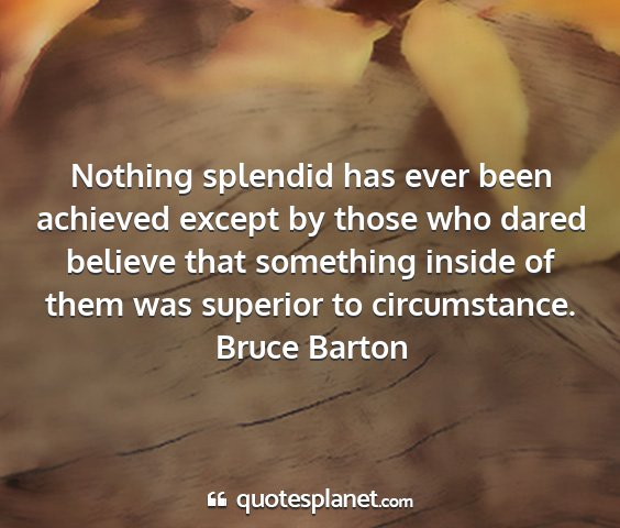 Bruce barton - nothing splendid has ever been achieved except by...