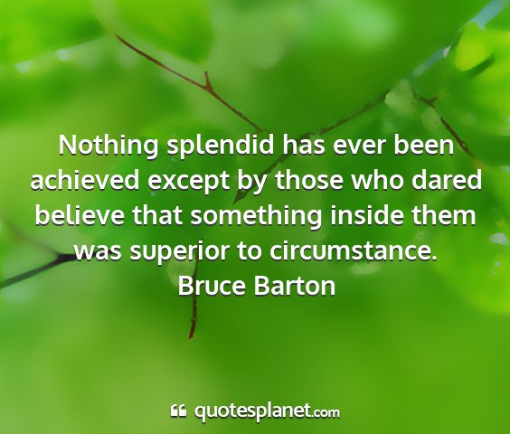 Bruce barton - nothing splendid has ever been achieved except by...